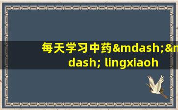 每天学习中药—— lingxiaohua